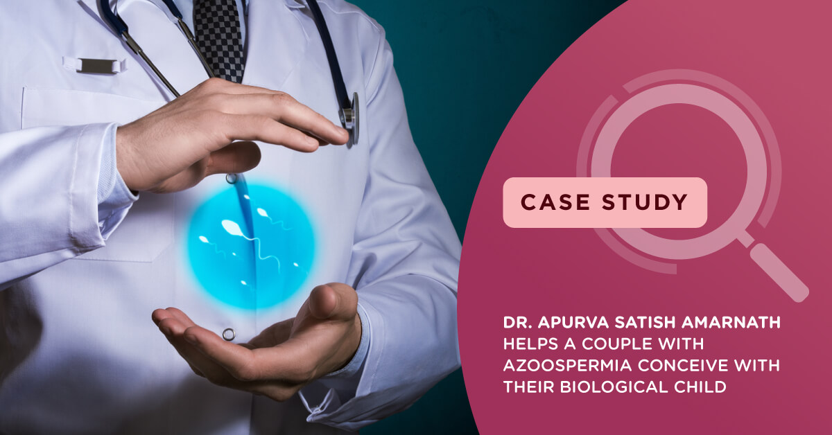 Dr. Apurva Satish Amarnath helps a couple with Azoospermia conceive with their biological child
